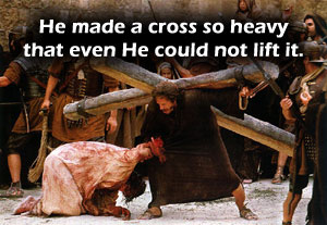 God made a cross so heavy that even He could not lift it